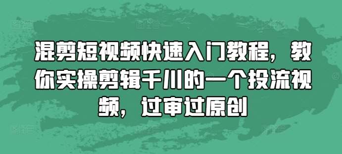 混剪短视频快速入门教程，教你实操剪辑千川的一个投流视频，过审过原创-旺仔资源库