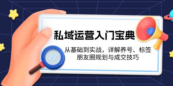 （13519期）私域运营入门宝典：从基础到实战，详解养号、标签、朋友圈规划与成交技巧-旺仔资源库