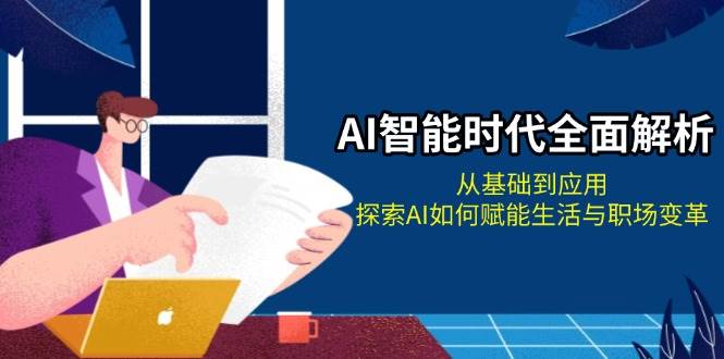 （13518期）AI智能时代全面解析：从基础到应用，探索AI如何赋能生活与职场变革-旺仔资源库