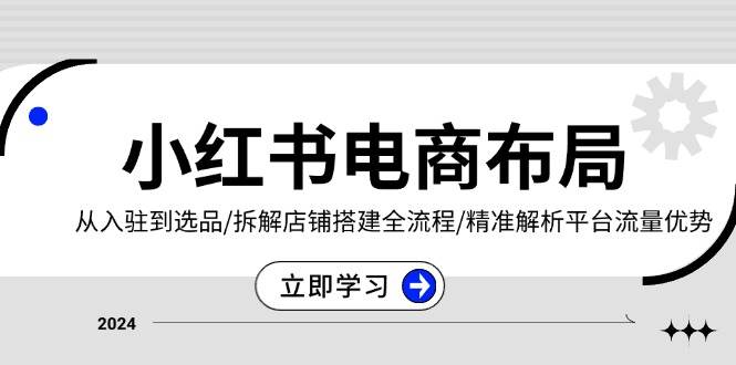 （13513期）小红书电商布局：从入驻到选品/拆解店铺搭建全流程/精准解析平台流量优势-旺仔资源库