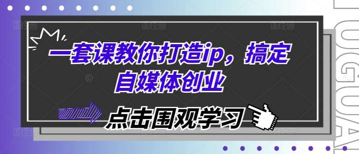 一套课教你打造ip，搞定自媒体创业-旺仔资源库