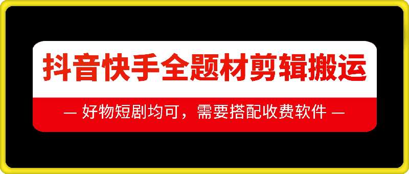 抖音快手全题材剪辑搬运技术，适合好物、短剧等-旺仔资源库