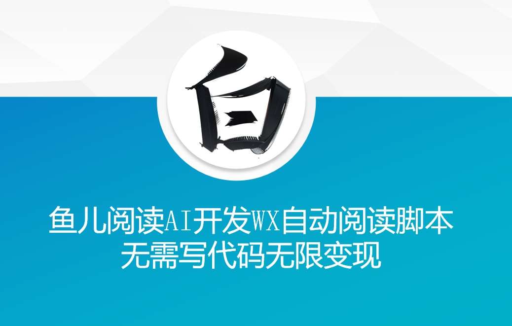 ‘鱼儿阅读’利用AI无需写代码开发自动微信自动阅读脚本无限变现【揭秘】-旺仔资源库