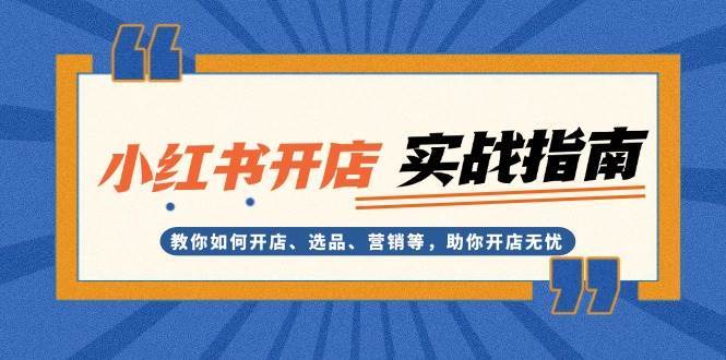 小红书开店实战指南：教你如何开店、选品、营销等，助你开店无忧-旺仔资源库