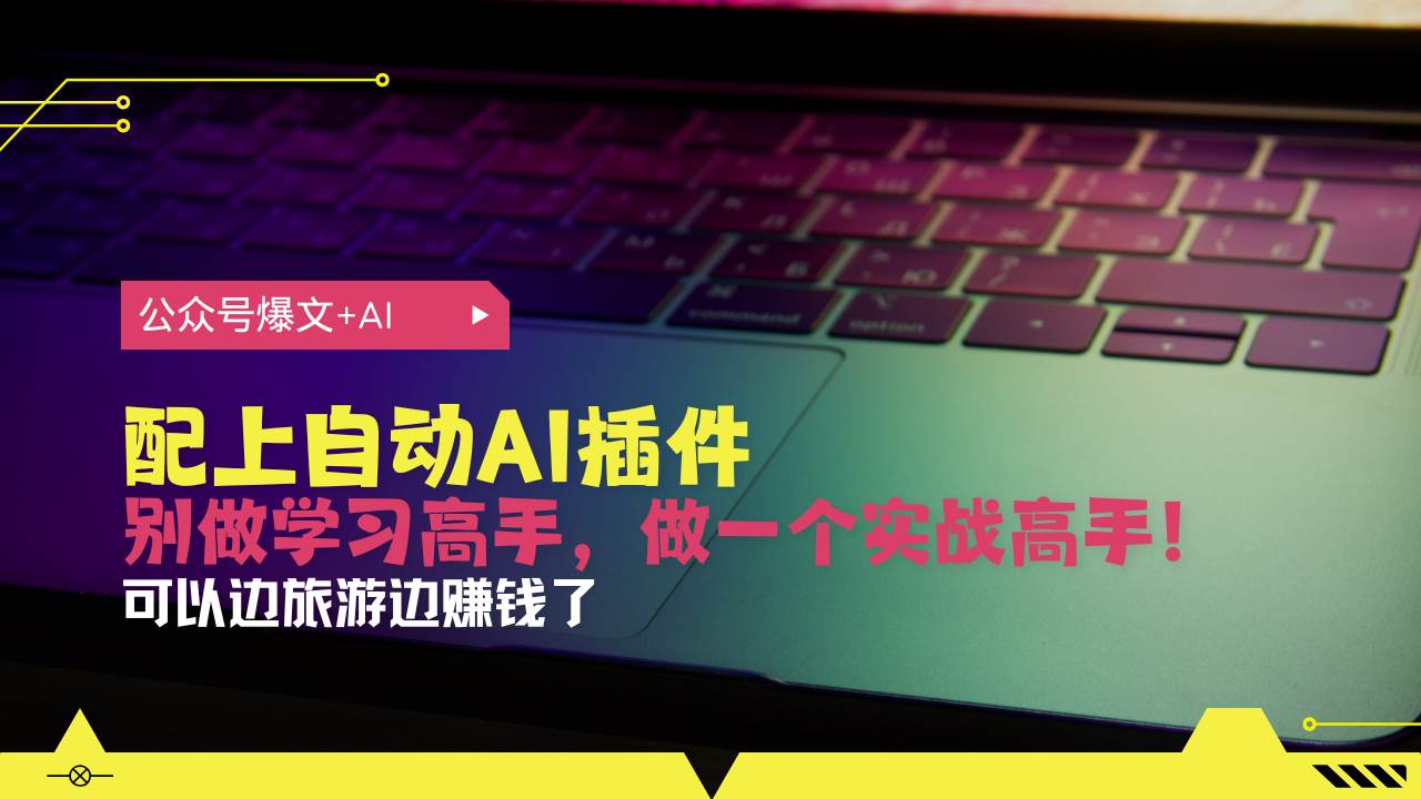 （13532期）公众号爆文配上自动AI插件，从注册到10W+，可以边旅游边赚钱了-旺仔资源库