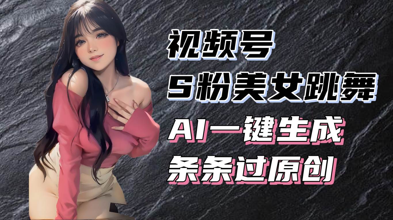 （13531期）揭秘视频号S粉美女跳舞赛道，一键生成原创视频，收益翻倍！-旺仔资源库