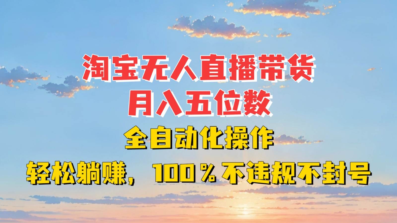 淘宝无人直播带货，月入五位数，全自动化操作，轻松躺赚，100%不违规不封号-旺仔资源库