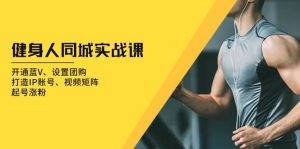 （13547期）健身人 同城实战课：开通蓝V、设置团购、打造IP账号、视频矩阵、起号涨粉-旺仔资源库