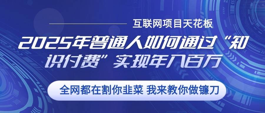2025年普通人如何通过”知识付费“实现年入百万-旺仔资源库