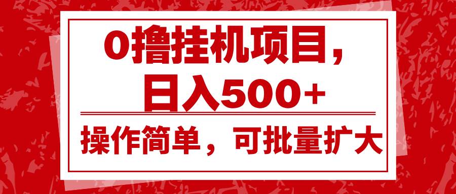 0撸挂机项目，日入500+，操作简单，可批量扩大，收益稳定。-旺仔资源库