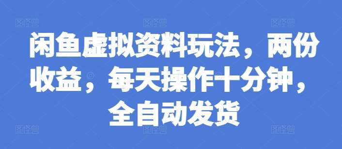 闲鱼虚拟资料玩法，两份收益，每天操作十分钟，全自动发货【揭秘】-旺仔资源库