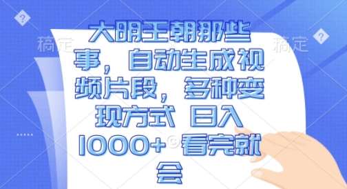 大明王朝那些事，自动生成视频片段，多种变现方式 日入1k 看完就会【揭秘】-旺仔资源库