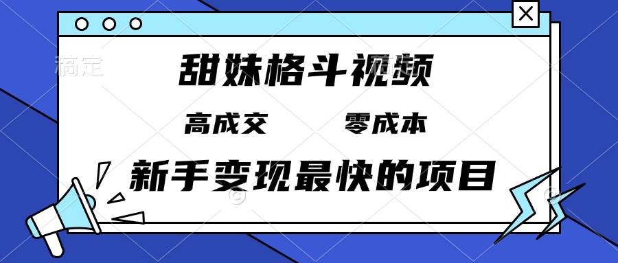 （13561期）甜妹格斗视频，高成交零成本，，谁发谁火，新手变现最快的项目，日入3000+-旺仔资源库