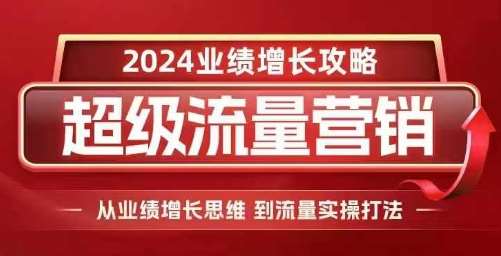 2024超级流量营销，2024业绩增长攻略，从业绩增长思维到流量实操打法-旺仔资源库