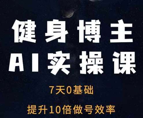 健身博主AI实操课——7天从0到1提升10倍做号效率-旺仔资源库