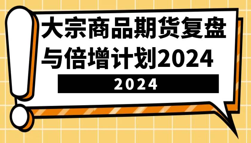 大宗商品期货，复盘与倍增计划2024（10节课）-旺仔资源库