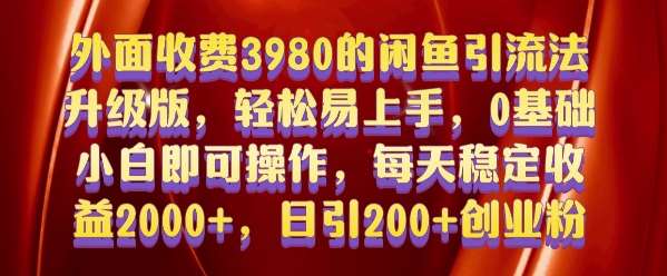 外面收费3980的闲鱼引流法，轻松易上手,0基础小白即可操作，日引200+创业粉的保姆级教程【揭秘】-旺仔资源库