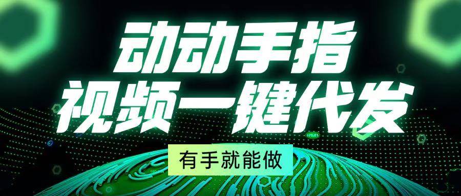 （13572期）动动手指，视频一键代发，有手就能做-旺仔资源库