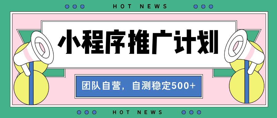 （13575期）【小程序推广计划】全自动裂变，自测收益稳定在500-2000+-旺仔资源库