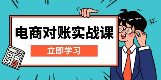 （13573期）电商 对账实战课：详解Excel对账模板搭建，包含报表讲解，核算方法-旺仔资源库