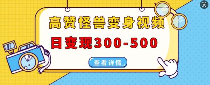 高赞怪兽变身视频制作，日变现300-500，多平台发布(抖音、视频号、小红书)-旺仔资源库