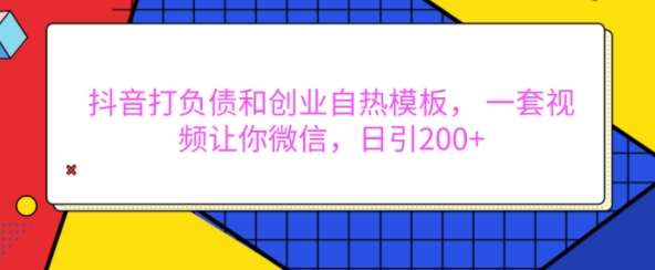 抖音打负债和创业自热模板， 一套视频让你微信，日引200+【揭秘】-旺仔资源库