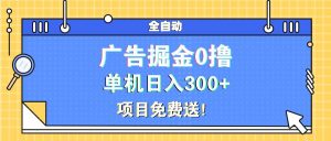 （13585期）广告掘金0撸项目免费送，单机日入300+-旺仔资源库