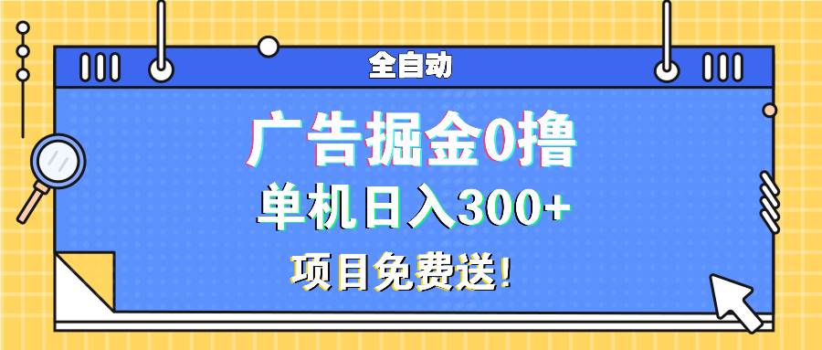 （13585期）广告掘金0撸项目免费送，单机日入300+-旺仔资源库
