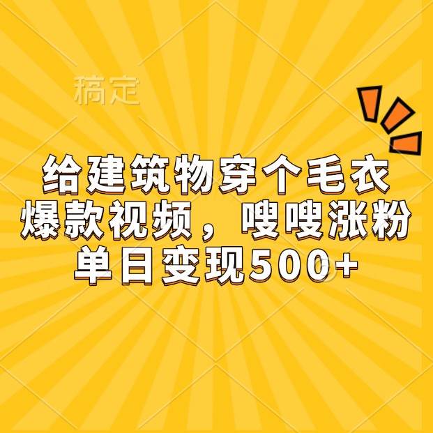 给建筑物穿个毛衣，爆款视频，嗖嗖涨粉，单日变现500+-旺仔资源库