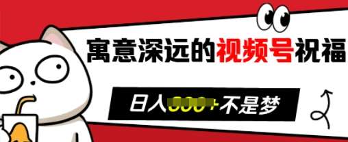 寓意深远的视频号祝福，粉丝增长无忧，带货效果事半功倍，日入多张【揭秘】-旺仔资源库