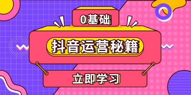 （13589期）抖音运营秘籍，内容定位，打造个人IP，提升变现能力, 助力账号成长-旺仔资源库