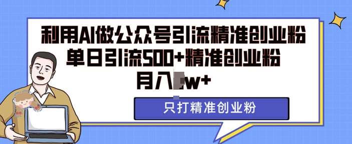 利用AI矩阵做公众号引流精准创业粉，单日引流500+精准创业粉，月入过w【揭秘】-旺仔资源库