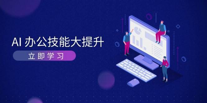 AI办公技能大提升，学习AI绘画、视频生成，让工作变得更高效、更轻松-旺仔资源库