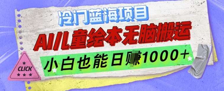 冷门蓝海项目，AI制作儿童绘本无脑搬运，小白也能日入1k【揭秘】-旺仔资源库