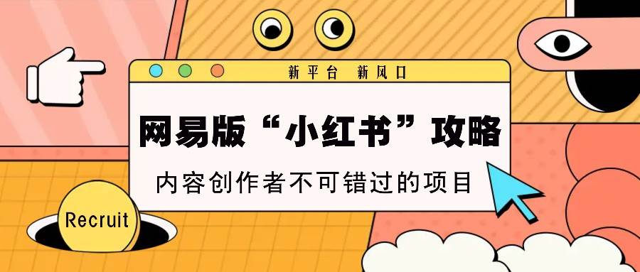 网易版“小红书”攻略，新平台 新风口，内容创作者不可错过的项目-旺仔资源库