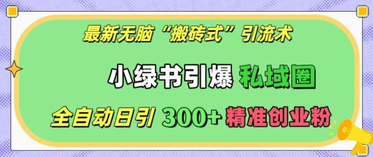 最新无脑“搬砖式”引流术，小绿书引爆私域圈，全自动日引300+精准创业粉【揭秘】-旺仔资源库