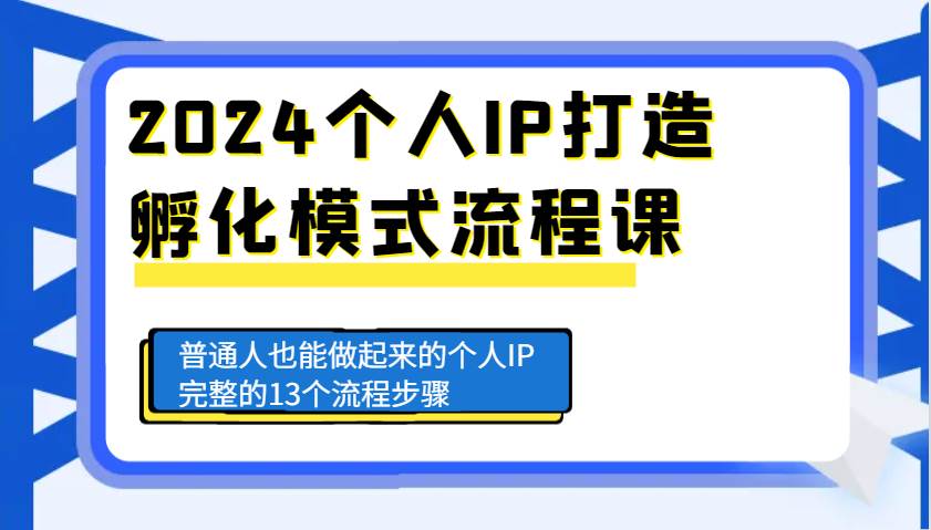 2024个人IP打造孵化模式流程课，普通人也能做起来的个人IP完整的13个流程步骤-旺仔资源库