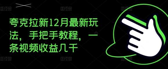 夸克拉新12月最新玩法，手把手教程，一条视频收益几千-旺仔资源库