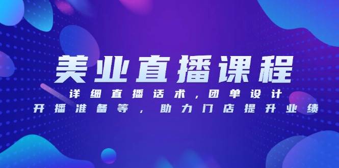（13627期）美业直播课程，详细直播话术,团单设计,开播准备等，助力门店提升业绩-旺仔资源库