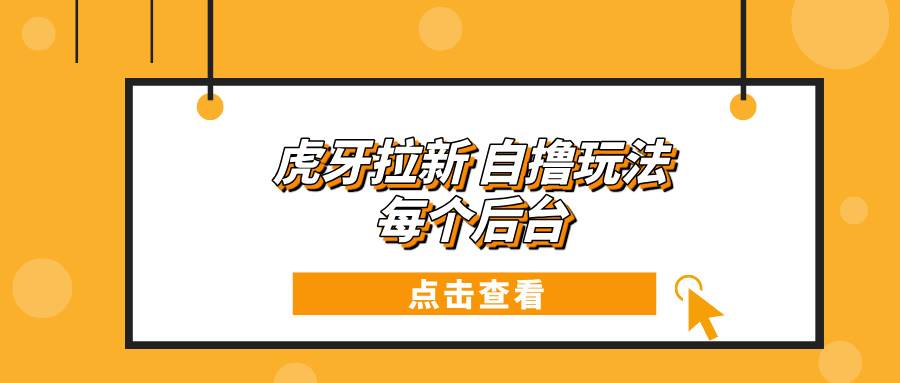 （13631期）虎牙拉新自撸玩法 每个后台每天100+-旺仔资源库