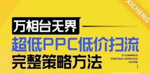 【2024新版】万相台无界,超低PPC低价扫流完整策略方法,店铺核心选款和低价盈选款方法-旺仔资源库