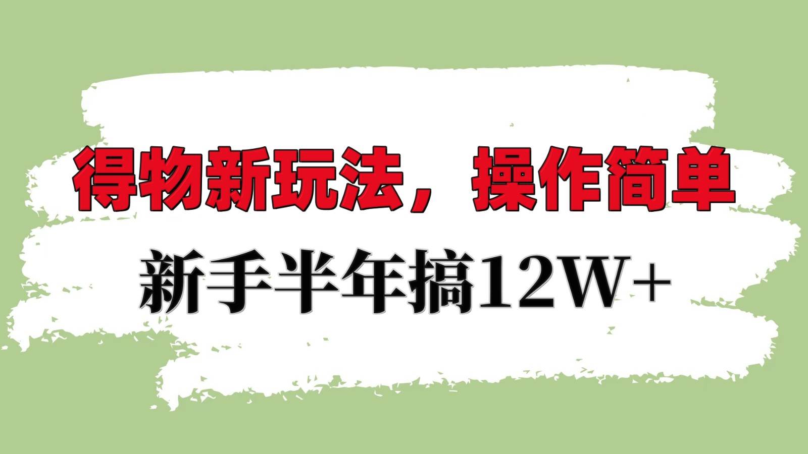 得物新玩法详细流程，操作简单，新手一年搞12W+-旺仔资源库