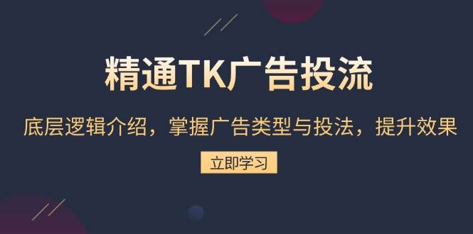 （13641期）精通TK广告投流：底层逻辑介绍，掌握广告类型与投法，提升效果-旺仔资源库