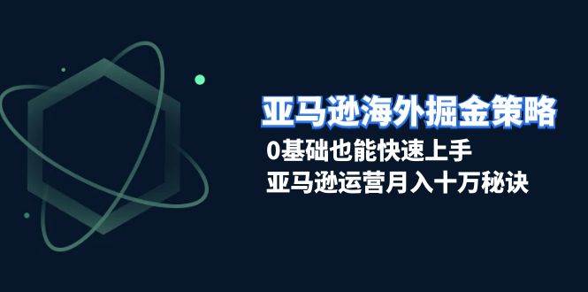 （13644期）亚马逊海外掘金策略，0基础也能快速上手，亚马逊运营月入十万秘诀-旺仔资源库