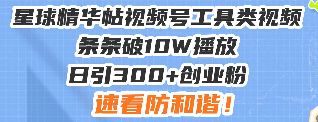 （13643期）星球精华帖视频号工具类视频条条破10W播放日引300+创业粉，速看防和谐！-旺仔资源库