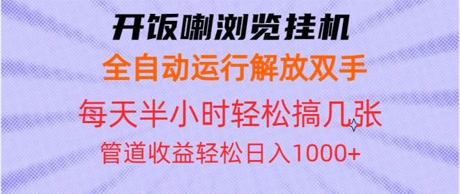 （13655期）开饭喇浏览挂机全自动运行解放双手每天半小时轻松搞几张管道收益日入1000+-旺仔资源库