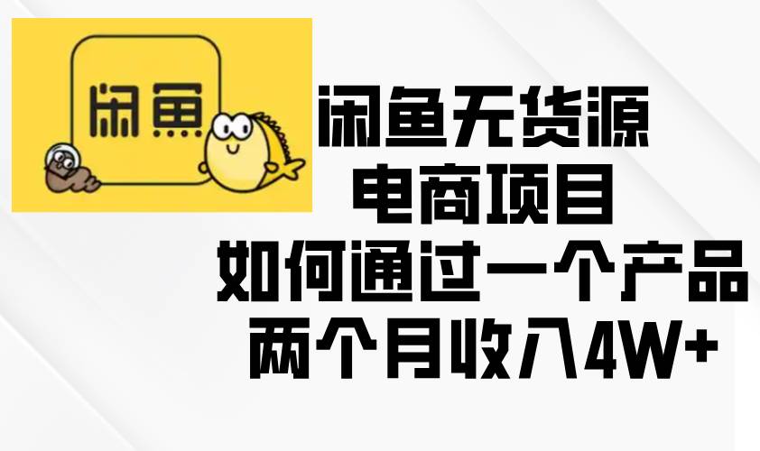 （13658期）闲鱼无货源电商项目，如何通过一个产品两个月收入4W+-旺仔资源库