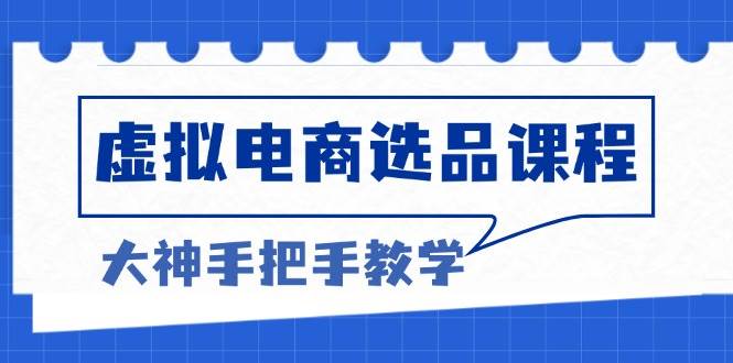 （13671期）虚拟电商选品课程：解决选品难题，突破产品客单天花板，打造高利润电商-旺仔资源库
