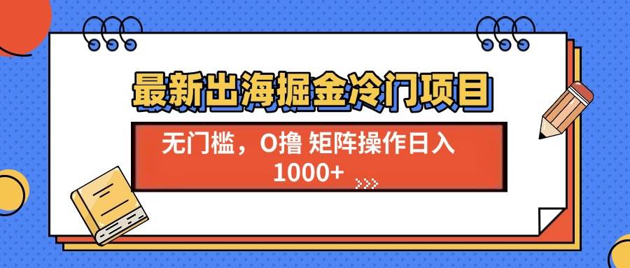 （13672期）最新出海掘金冷门项目，单号日入1000+-旺仔资源库