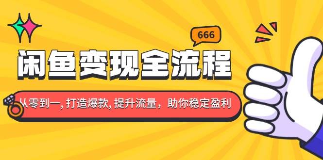 （13677期）闲鱼变现全流程：你从零到一, 打造爆款, 提升流量，助你稳定盈利-旺仔资源库